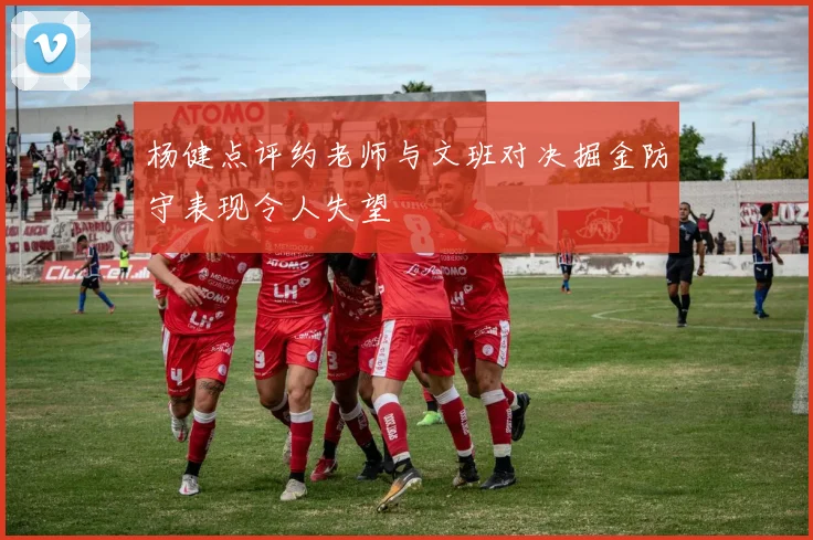 杨健点评约老师与文班对决掘金防守表现令人失望