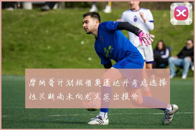 摩纳哥计划租借奥蓬达并考虑选择性买断尚未向尤文发出报价