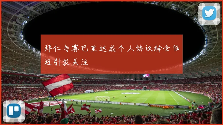 拜仁与赛巴里达成个人协议转会临近引发关注