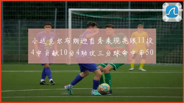 小迈克尔布朗迎首秀表现亮眼11投4中贡献10分4助攻三分球命中率50