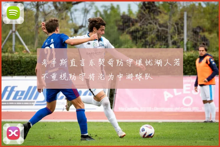 考辛斯直言东契奇防守堪忧湖人若不重视防守将沦为中游球队