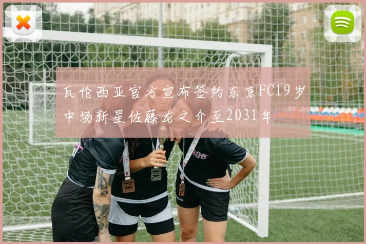 瓦伦西亚官方宣布签约东京FC19岁中场新星佐藤龙之介至2031年