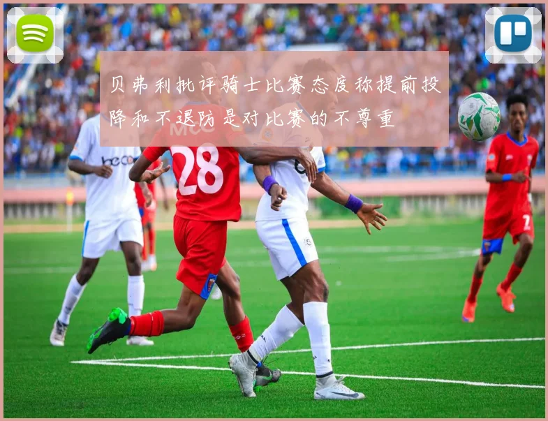 贝弗利批评骑士比赛态度称提前投降和不退防是对比赛的不尊重