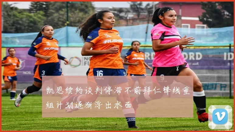 凯恩续约谈判停滞不前拜仁锋线重组计划逐渐浮出水面