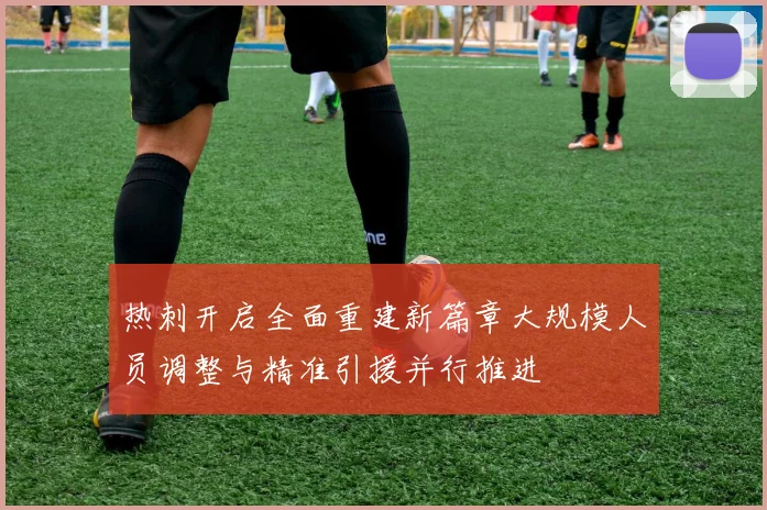 热刺开启全面重建新篇章大规模人员调整与精准引援并行推进