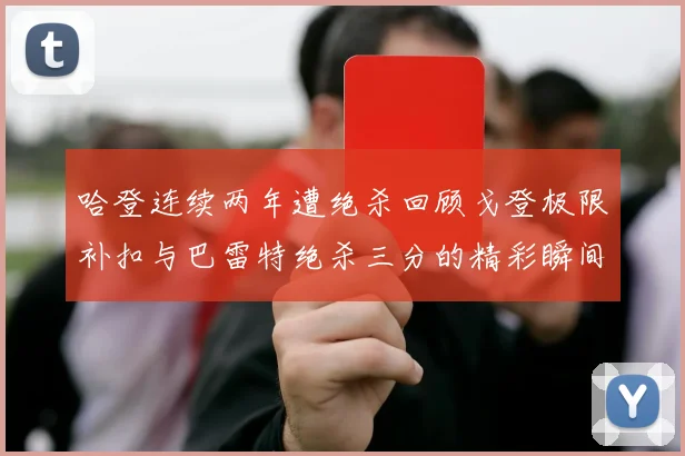 哈登连续两年遭绝杀回顾戈登极限补扣与巴雷特绝杀三分的精彩瞬间