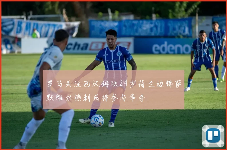 罗马关注西汉姆联24岁荷兰边锋萨默维尔热刺或将参与争夺
